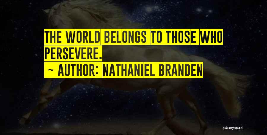 Nathaniel Branden Quotes: The World Belongs To Those Who Persevere.