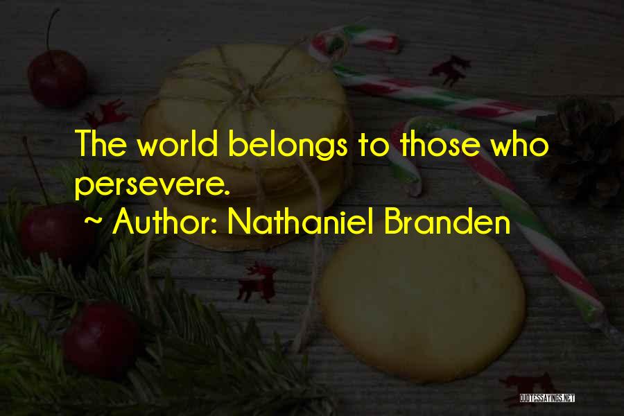 Nathaniel Branden Quotes: The World Belongs To Those Who Persevere.