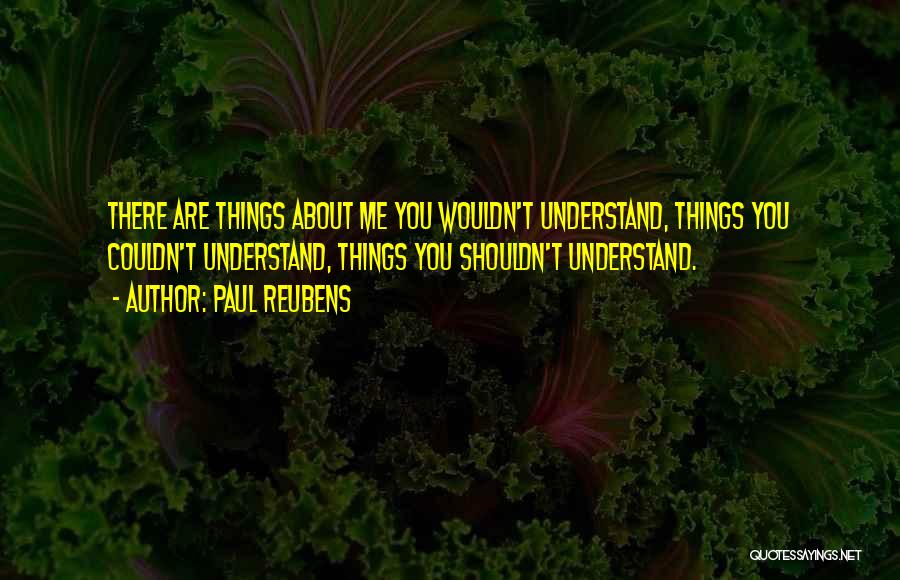 Paul Reubens Quotes: There Are Things About Me You Wouldn't Understand, Things You Couldn't Understand, Things You Shouldn't Understand.