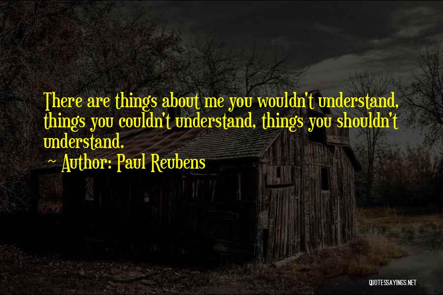 Paul Reubens Quotes: There Are Things About Me You Wouldn't Understand, Things You Couldn't Understand, Things You Shouldn't Understand.