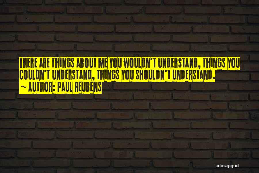 Paul Reubens Quotes: There Are Things About Me You Wouldn't Understand, Things You Couldn't Understand, Things You Shouldn't Understand.