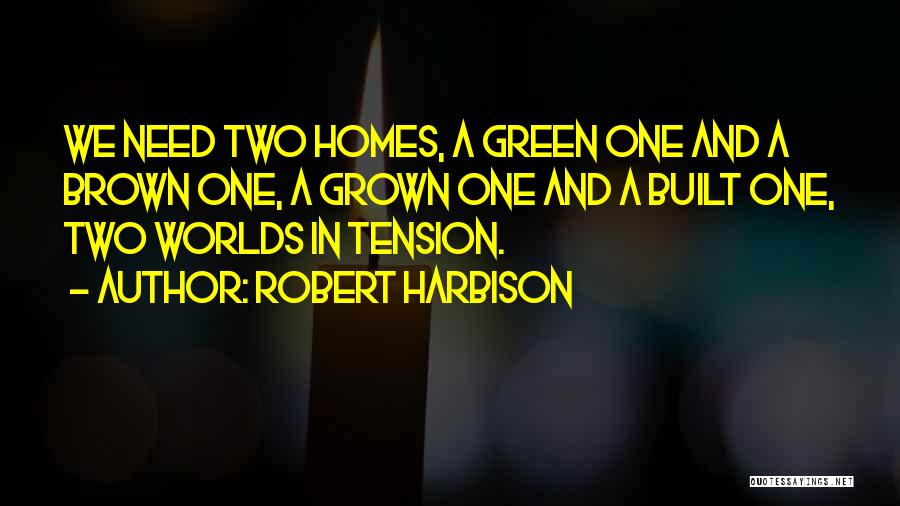 Robert Harbison Quotes: We Need Two Homes, A Green One And A Brown One, A Grown One And A Built One, Two Worlds