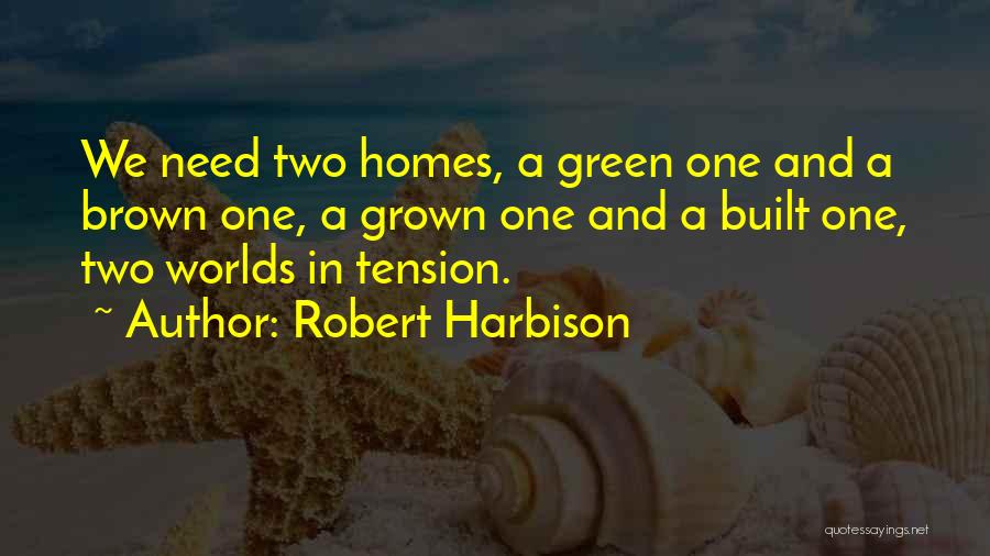 Robert Harbison Quotes: We Need Two Homes, A Green One And A Brown One, A Grown One And A Built One, Two Worlds