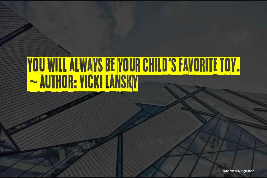 Vicki Lansky Quotes: You Will Always Be Your Child's Favorite Toy.