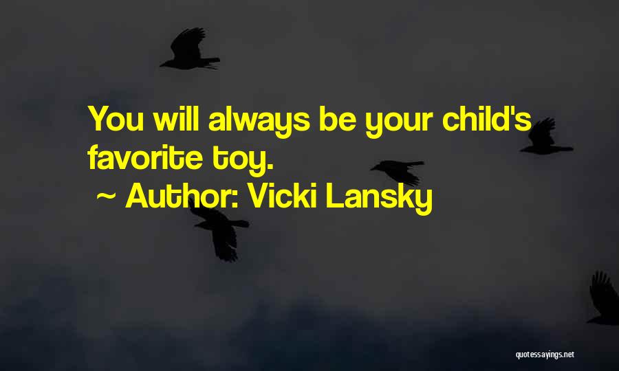 Vicki Lansky Quotes: You Will Always Be Your Child's Favorite Toy.