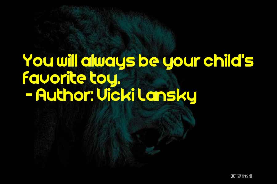 Vicki Lansky Quotes: You Will Always Be Your Child's Favorite Toy.