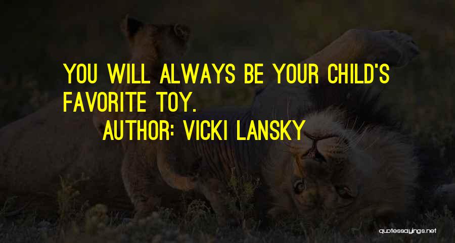 Vicki Lansky Quotes: You Will Always Be Your Child's Favorite Toy.