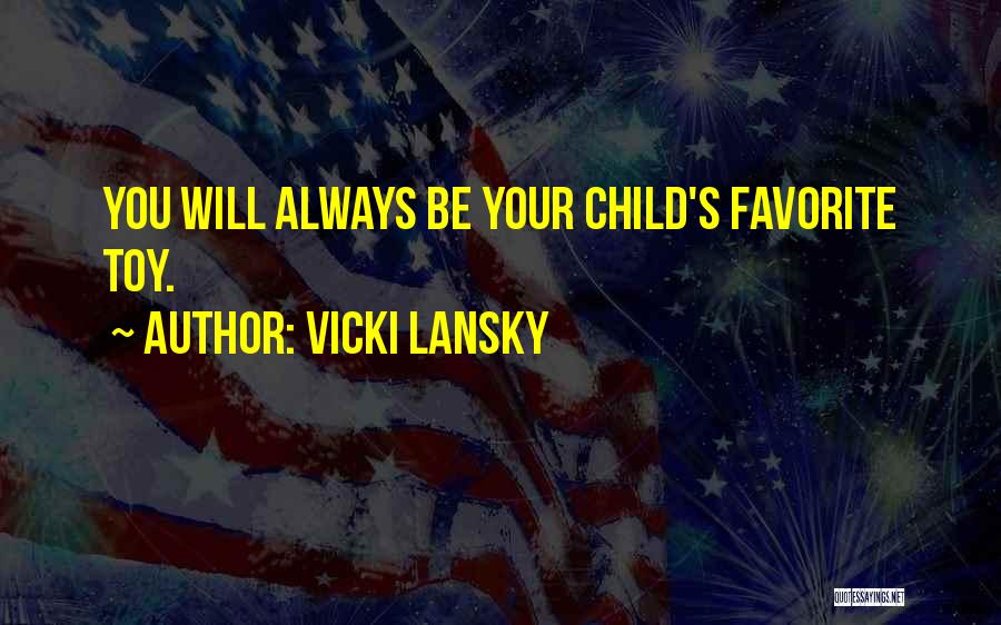 Vicki Lansky Quotes: You Will Always Be Your Child's Favorite Toy.