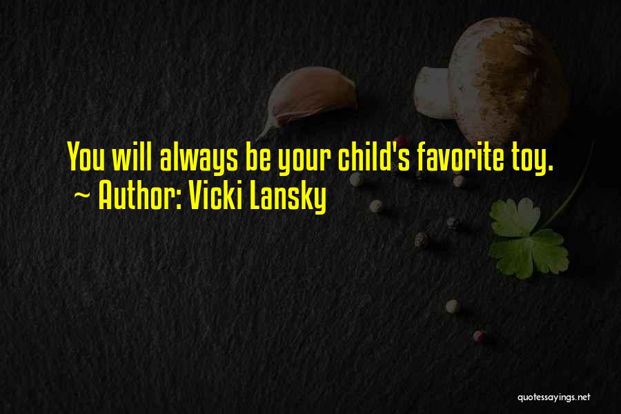 Vicki Lansky Quotes: You Will Always Be Your Child's Favorite Toy.