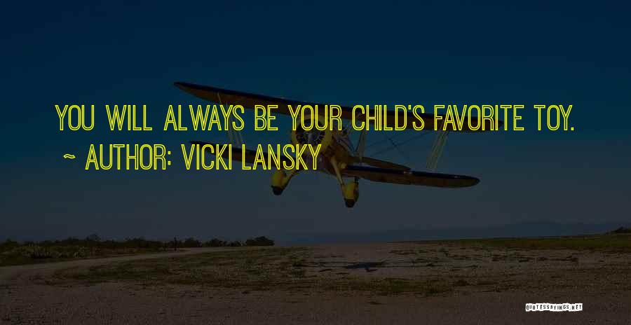 Vicki Lansky Quotes: You Will Always Be Your Child's Favorite Toy.