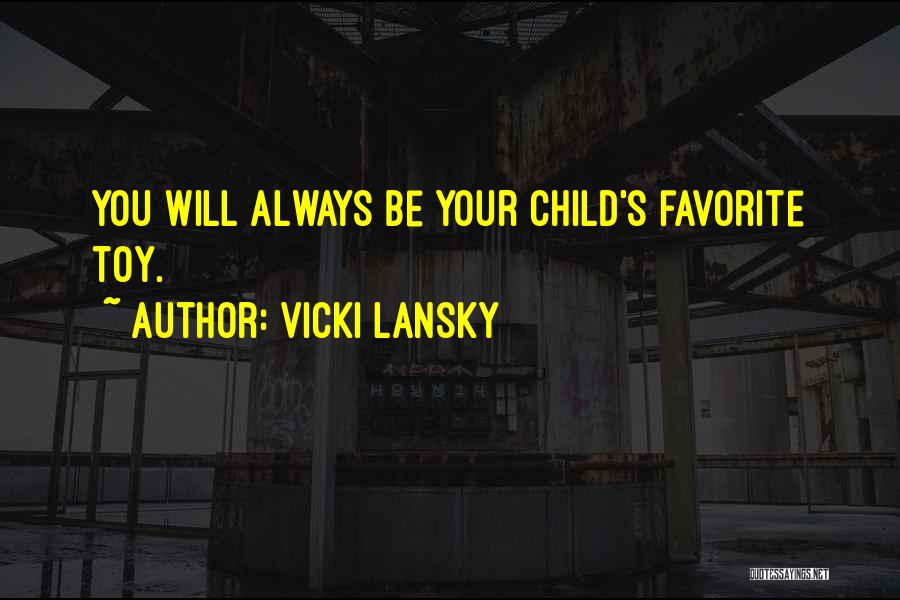 Vicki Lansky Quotes: You Will Always Be Your Child's Favorite Toy.