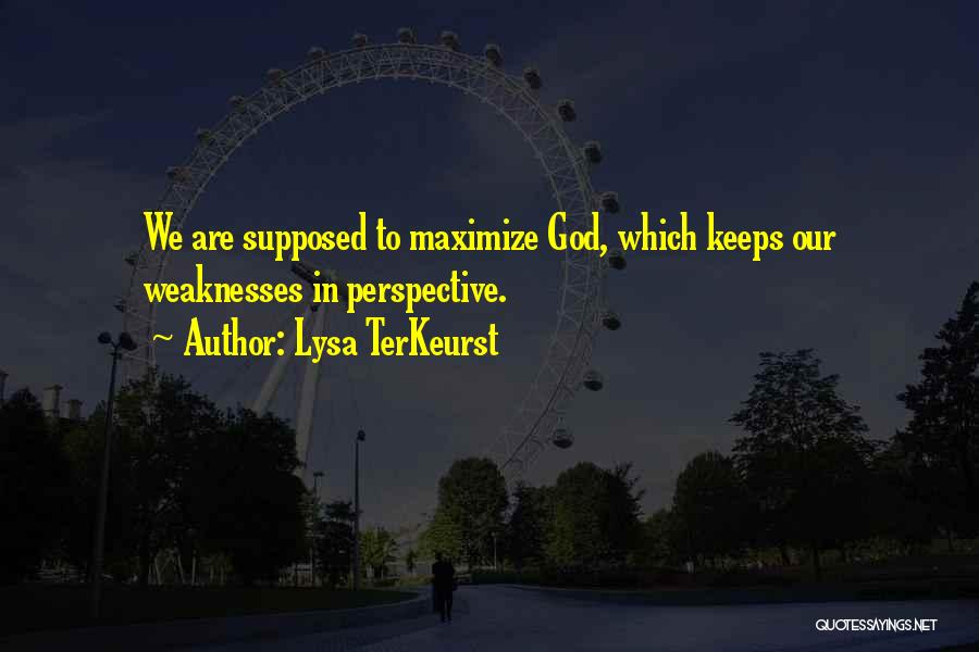 Lysa TerKeurst Quotes: We Are Supposed To Maximize God, Which Keeps Our Weaknesses In Perspective.