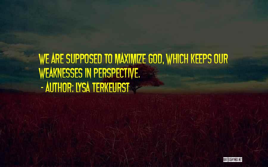 Lysa TerKeurst Quotes: We Are Supposed To Maximize God, Which Keeps Our Weaknesses In Perspective.