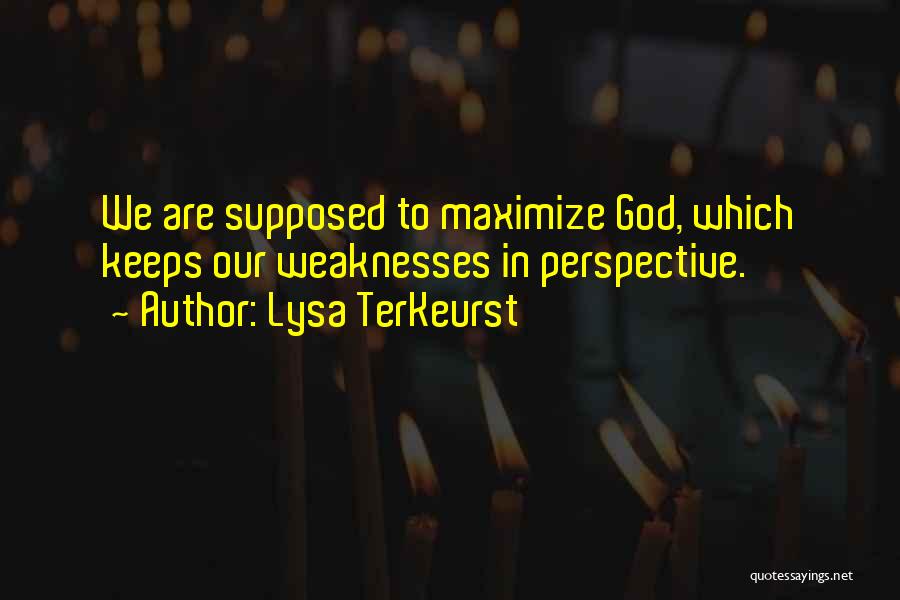 Lysa TerKeurst Quotes: We Are Supposed To Maximize God, Which Keeps Our Weaknesses In Perspective.