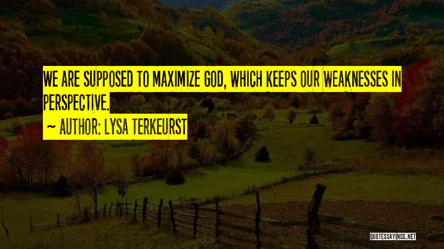 Lysa TerKeurst Quotes: We Are Supposed To Maximize God, Which Keeps Our Weaknesses In Perspective.