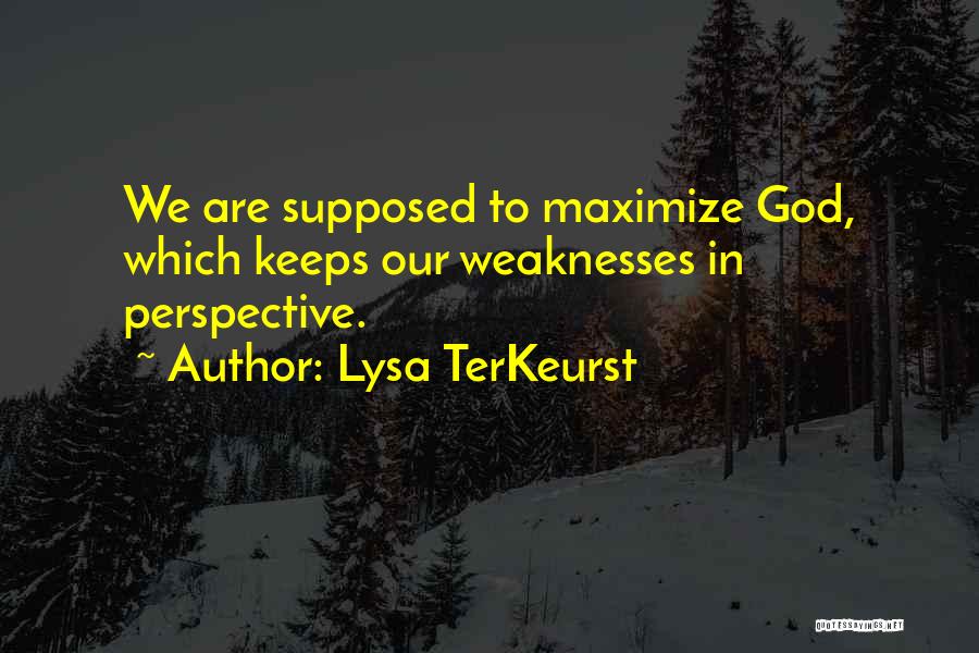 Lysa TerKeurst Quotes: We Are Supposed To Maximize God, Which Keeps Our Weaknesses In Perspective.