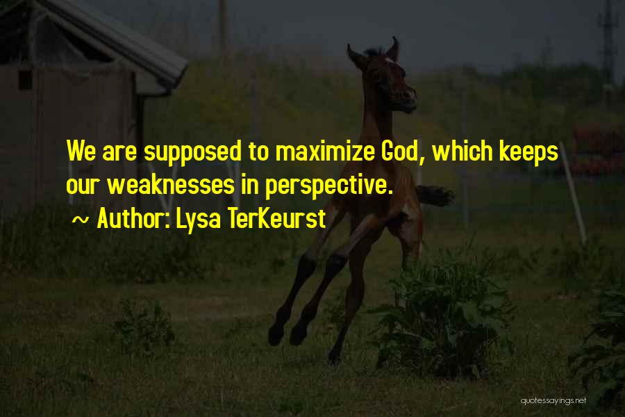 Lysa TerKeurst Quotes: We Are Supposed To Maximize God, Which Keeps Our Weaknesses In Perspective.