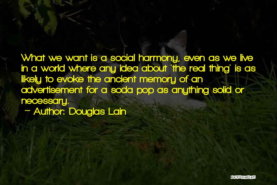 Douglas Lain Quotes: What We Want Is A Social Harmony, Even As We Live In A World Where Any Idea About 'the Real