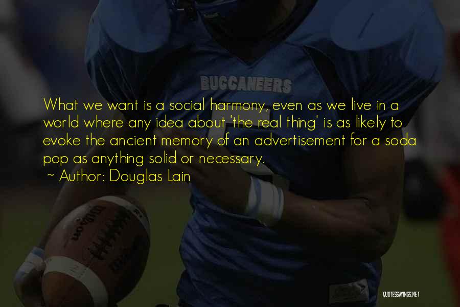 Douglas Lain Quotes: What We Want Is A Social Harmony, Even As We Live In A World Where Any Idea About 'the Real