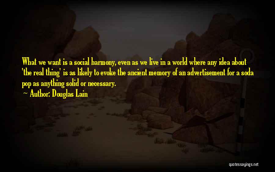 Douglas Lain Quotes: What We Want Is A Social Harmony, Even As We Live In A World Where Any Idea About 'the Real