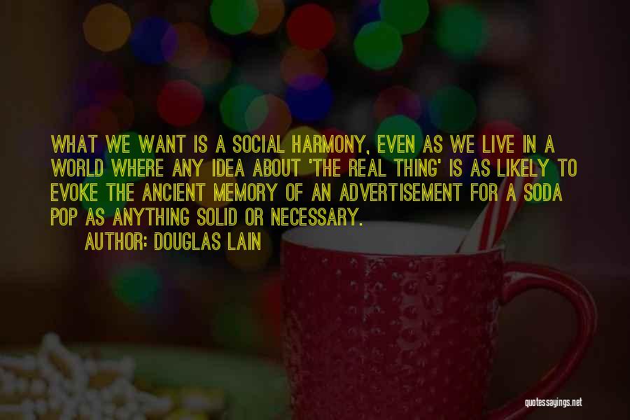 Douglas Lain Quotes: What We Want Is A Social Harmony, Even As We Live In A World Where Any Idea About 'the Real