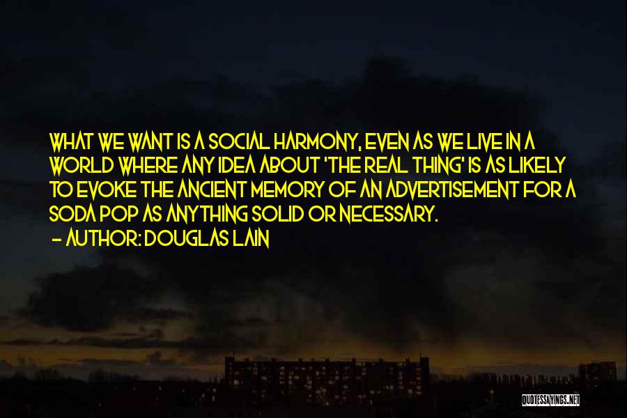 Douglas Lain Quotes: What We Want Is A Social Harmony, Even As We Live In A World Where Any Idea About 'the Real