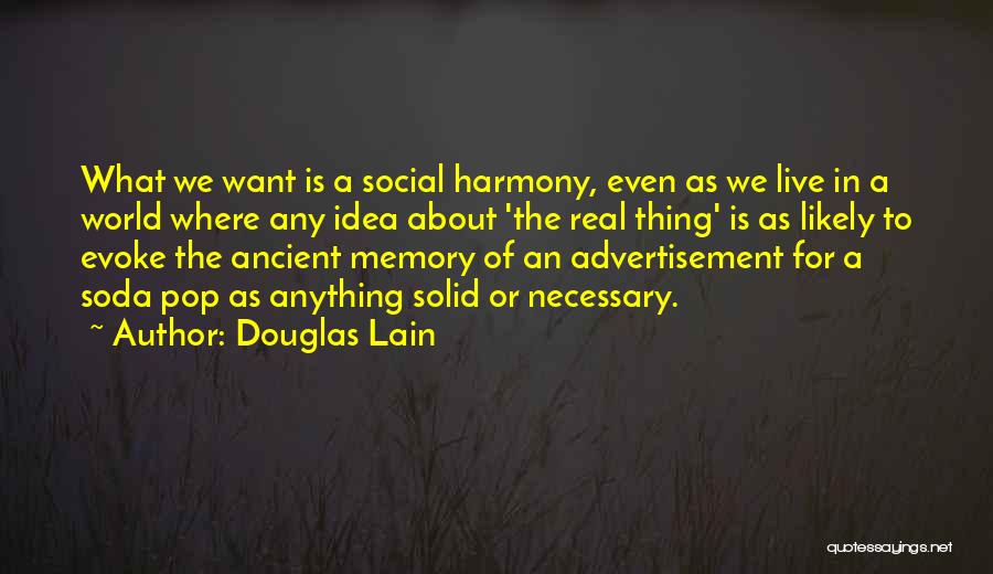 Douglas Lain Quotes: What We Want Is A Social Harmony, Even As We Live In A World Where Any Idea About 'the Real