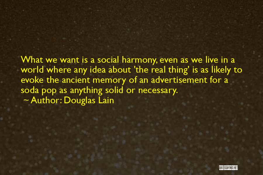 Douglas Lain Quotes: What We Want Is A Social Harmony, Even As We Live In A World Where Any Idea About 'the Real