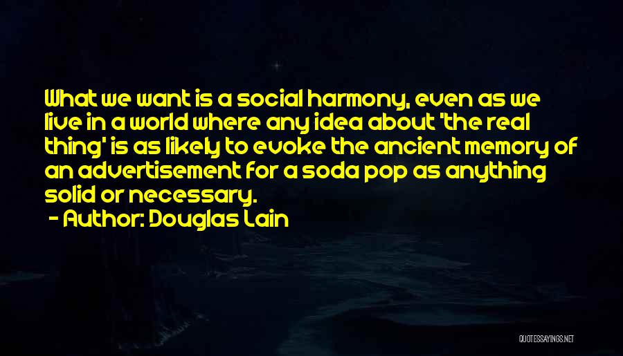 Douglas Lain Quotes: What We Want Is A Social Harmony, Even As We Live In A World Where Any Idea About 'the Real