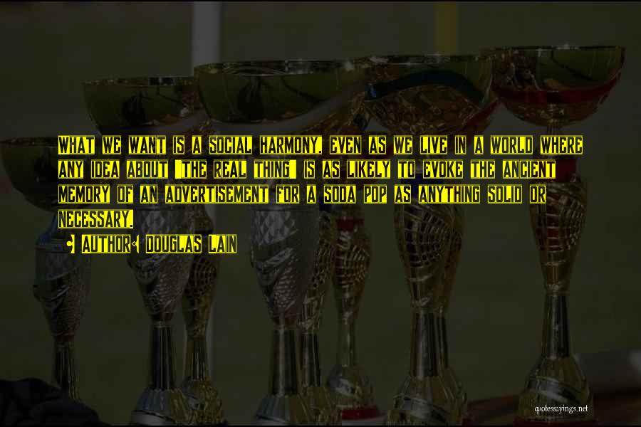 Douglas Lain Quotes: What We Want Is A Social Harmony, Even As We Live In A World Where Any Idea About 'the Real