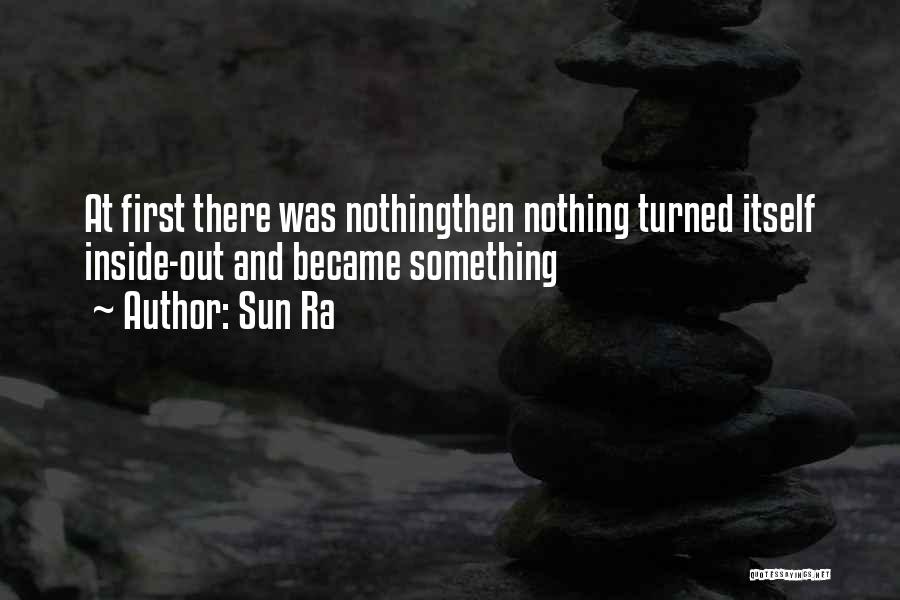 Sun Ra Quotes: At First There Was Nothingthen Nothing Turned Itself Inside-out And Became Something