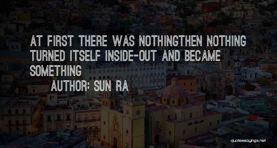 Sun Ra Quotes: At First There Was Nothingthen Nothing Turned Itself Inside-out And Became Something