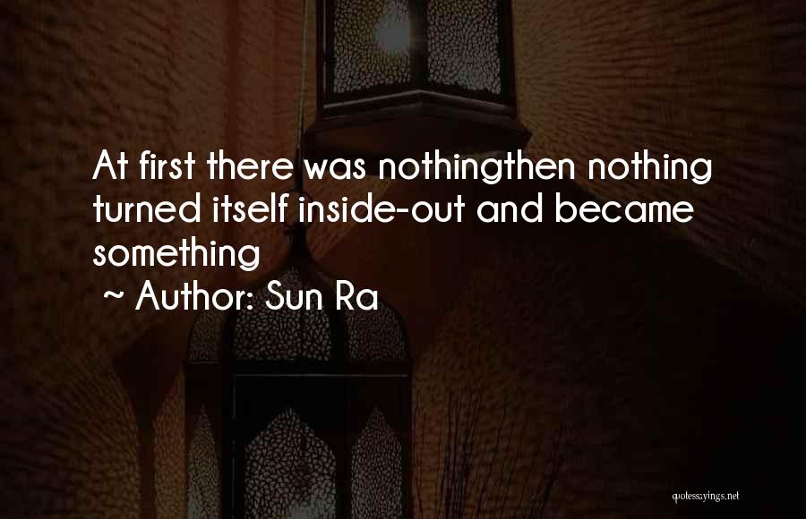 Sun Ra Quotes: At First There Was Nothingthen Nothing Turned Itself Inside-out And Became Something