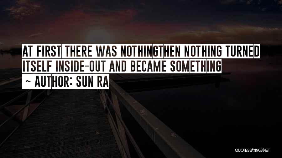 Sun Ra Quotes: At First There Was Nothingthen Nothing Turned Itself Inside-out And Became Something