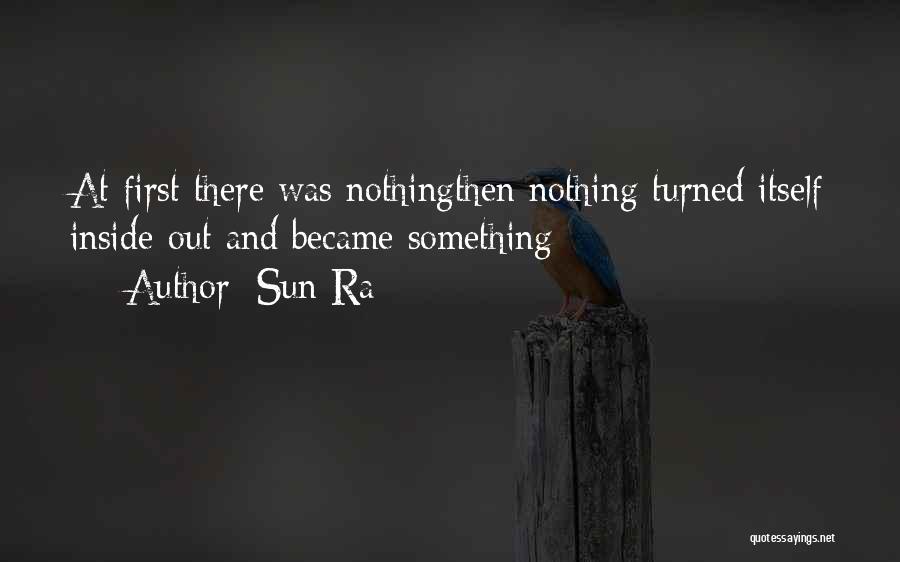 Sun Ra Quotes: At First There Was Nothingthen Nothing Turned Itself Inside-out And Became Something