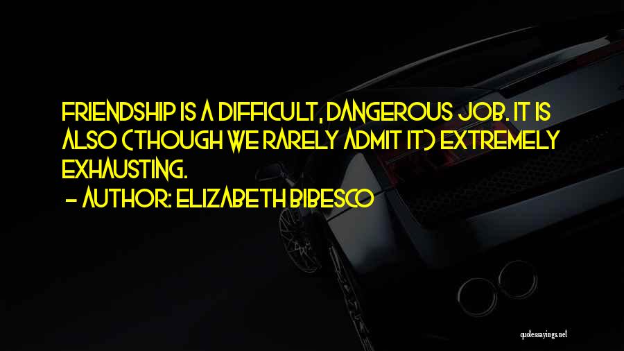 Elizabeth Bibesco Quotes: Friendship Is A Difficult, Dangerous Job. It Is Also (though We Rarely Admit It) Extremely Exhausting.