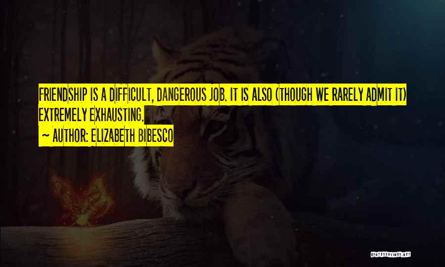 Elizabeth Bibesco Quotes: Friendship Is A Difficult, Dangerous Job. It Is Also (though We Rarely Admit It) Extremely Exhausting.