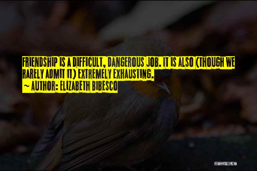 Elizabeth Bibesco Quotes: Friendship Is A Difficult, Dangerous Job. It Is Also (though We Rarely Admit It) Extremely Exhausting.