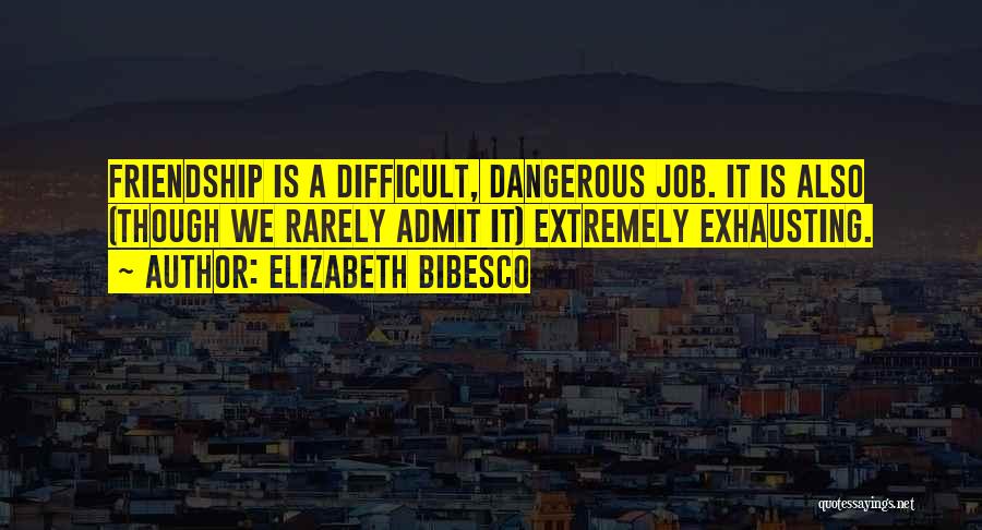 Elizabeth Bibesco Quotes: Friendship Is A Difficult, Dangerous Job. It Is Also (though We Rarely Admit It) Extremely Exhausting.