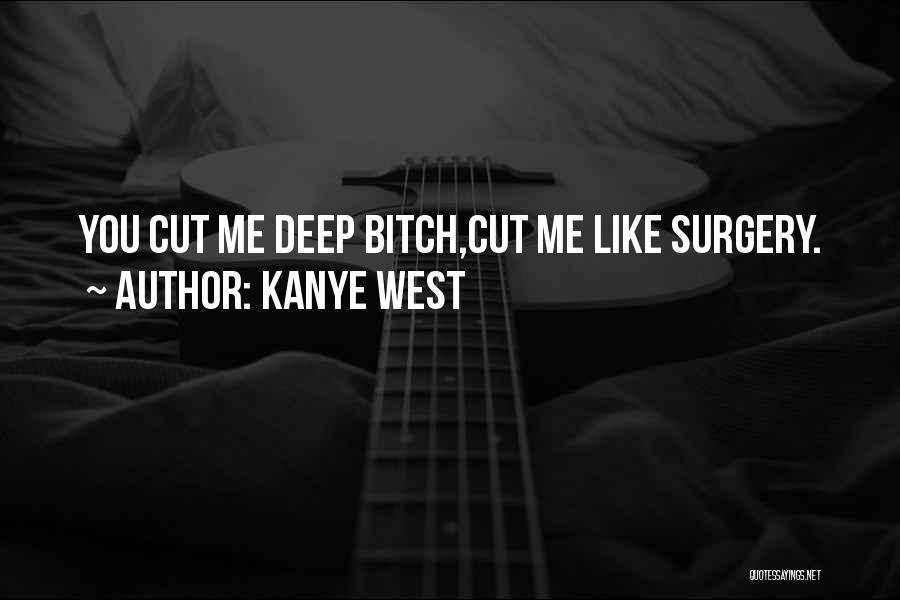 Kanye West Quotes: You Cut Me Deep Bitch,cut Me Like Surgery.