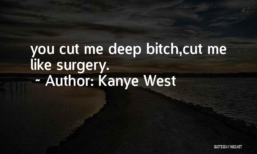 Kanye West Quotes: You Cut Me Deep Bitch,cut Me Like Surgery.