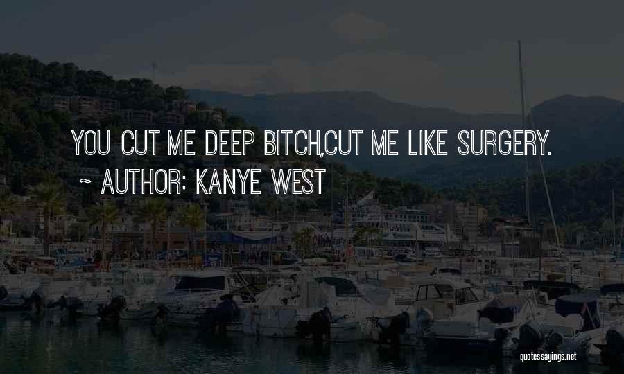 Kanye West Quotes: You Cut Me Deep Bitch,cut Me Like Surgery.