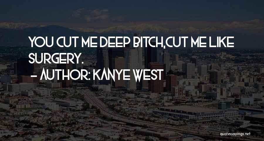 Kanye West Quotes: You Cut Me Deep Bitch,cut Me Like Surgery.