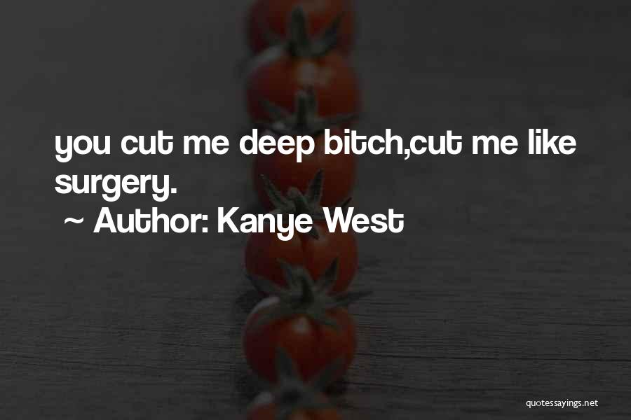Kanye West Quotes: You Cut Me Deep Bitch,cut Me Like Surgery.