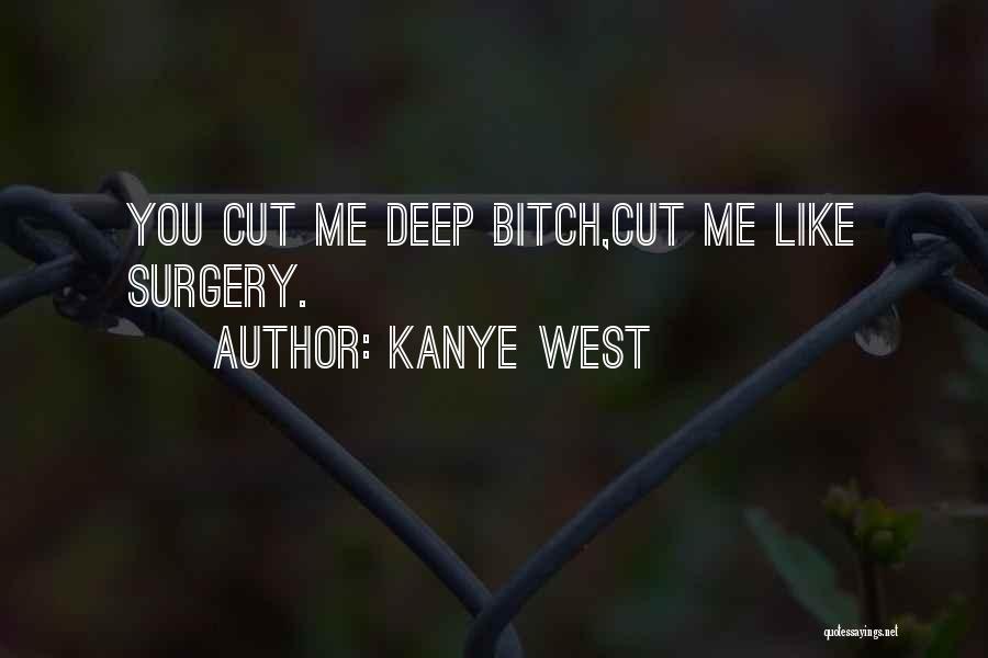Kanye West Quotes: You Cut Me Deep Bitch,cut Me Like Surgery.