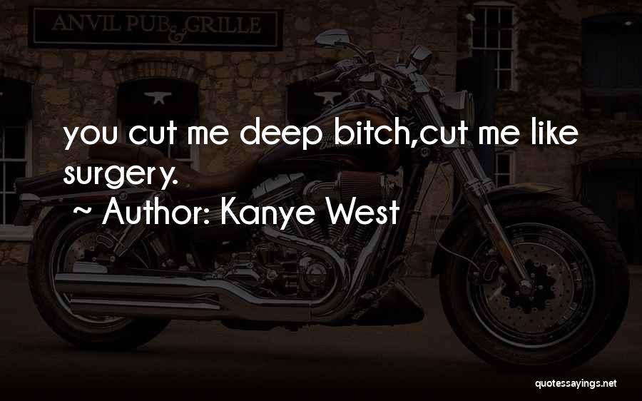 Kanye West Quotes: You Cut Me Deep Bitch,cut Me Like Surgery.
