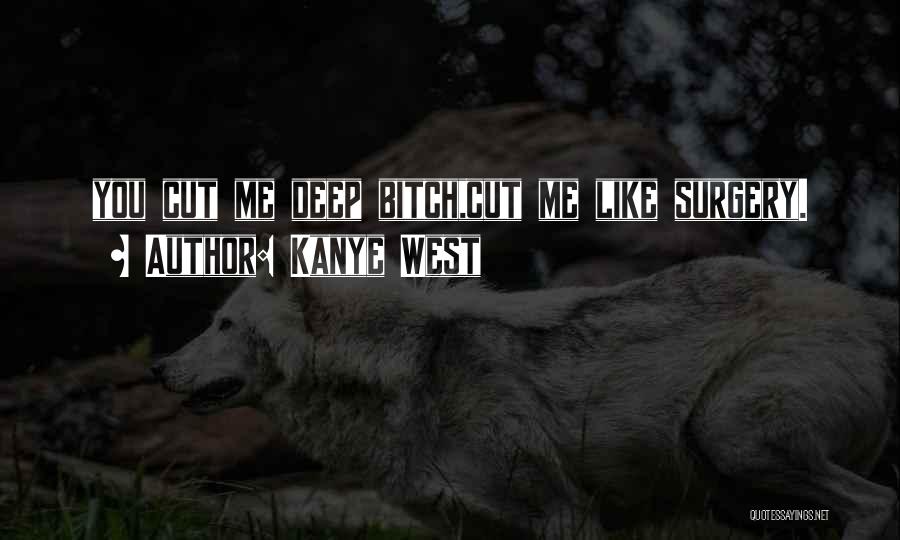 Kanye West Quotes: You Cut Me Deep Bitch,cut Me Like Surgery.