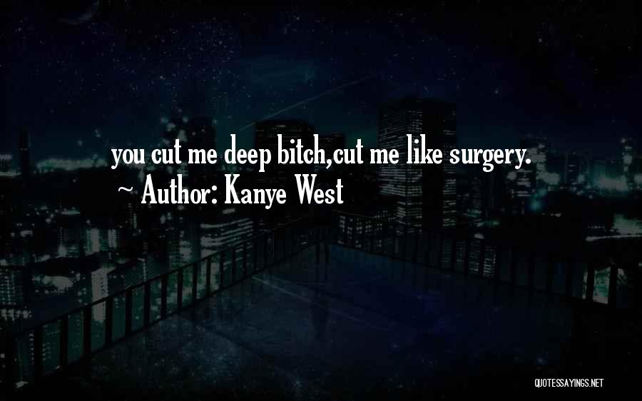 Kanye West Quotes: You Cut Me Deep Bitch,cut Me Like Surgery.