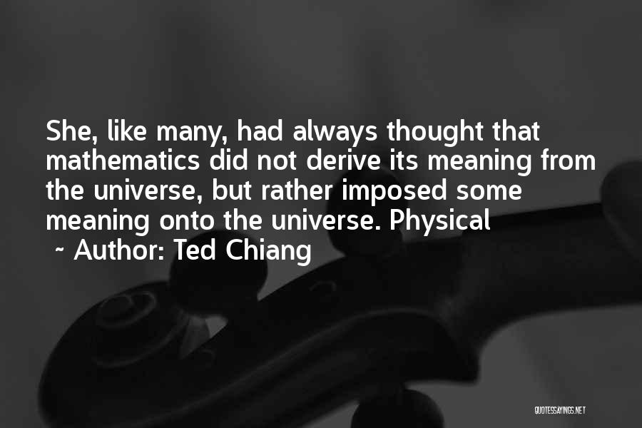 Ted Chiang Quotes: She, Like Many, Had Always Thought That Mathematics Did Not Derive Its Meaning From The Universe, But Rather Imposed Some