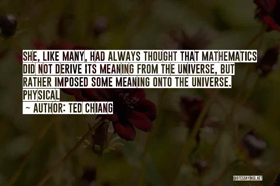 Ted Chiang Quotes: She, Like Many, Had Always Thought That Mathematics Did Not Derive Its Meaning From The Universe, But Rather Imposed Some